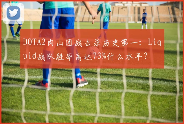 DOTA2肉山团战击杀历史第一：Liquid战队胜率高达73%什么水平？